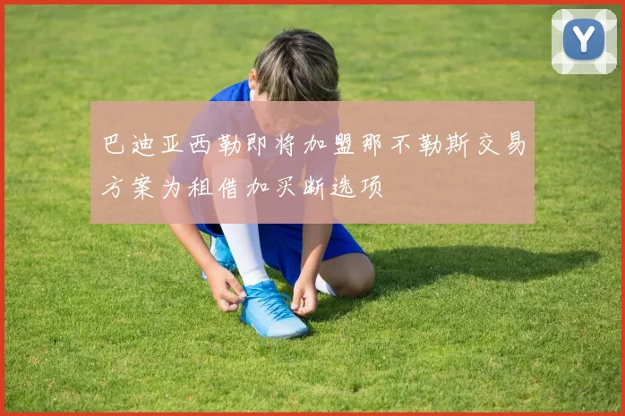 巴迪亚西勒即将加盟那不勒斯交易方案为租借加买断选项